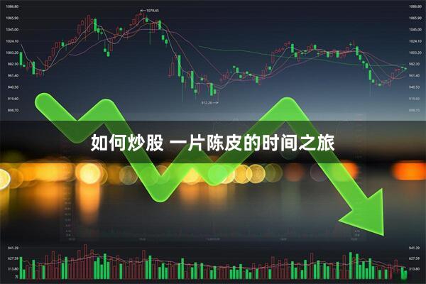 如何炒股 一片陈皮的时间之旅