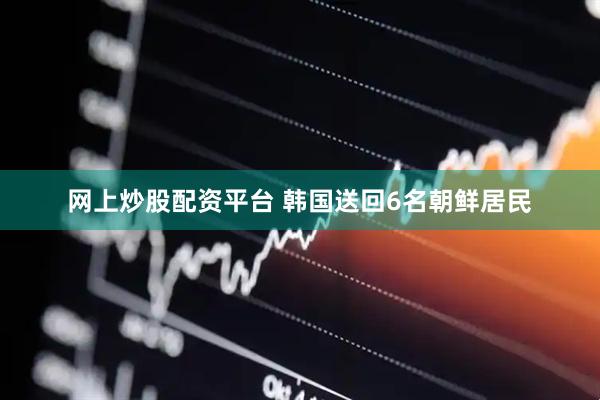 网上炒股配资平台 韩国送回6名朝鲜居民
